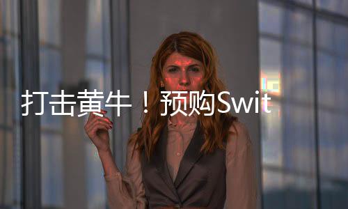 打擊黃牛！預(yù)購Switch 2需要至少一年的會員資格