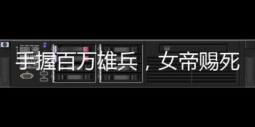 手握百萬雄兵，女帝賜死我？反了