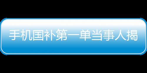 手機國補第一單當(dāng)事人揭秘，深度研究已久的決策之路