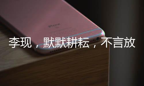 李現(xiàn)，默默耕耘，不言放棄