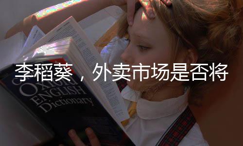 李稻葵，外賣市場(chǎng)是否將形成三足鼎立格局？
