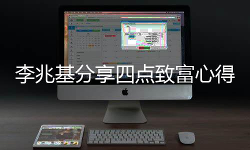 李兆基分享四點(diǎn)致富心得，從洞察先機(jī)到持續(xù)創(chuàng)新