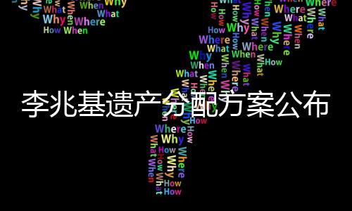 李兆基遺產(chǎn)分配方案公布，家族財(cái)富傳承細(xì)節(jié)揭秘