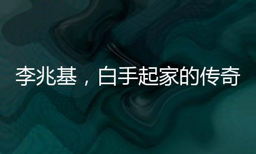 李兆基，白手起家的傳奇商海人生——100秒回顧李兆基發(fā)家史
