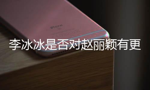 李冰冰是否對趙麗穎有更多關(guān)照？揭示背后的人際關(guān)系與友誼奧秘