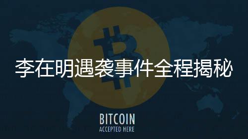 李在明遇襲事件全程揭秘