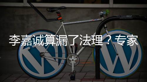 李嘉誠算漏了法理？專家解讀