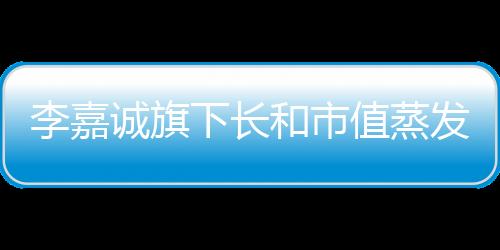 李嘉誠旗下長和市值蒸發(fā)超三百億，資本震蕩與企業(yè)未來展望