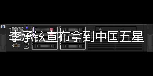 李承鉉宣布拿到中國五星卡，開啟事業(yè)新篇章