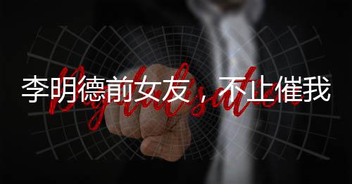 李明德前女友，不止催我時倒數(shù)