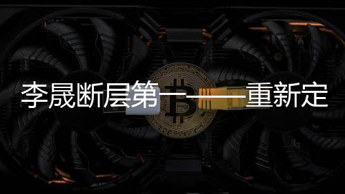 李晟斷層第一——重新定義實(shí)力和榮光