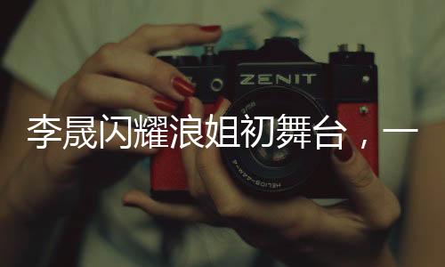 李晟閃耀浪姐初舞臺，一曲當斷層奪冠，震撼全場