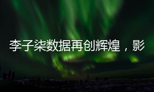李子柒數(shù)據(jù)再創(chuàng)輝煌，影響力席卷全網(wǎng)