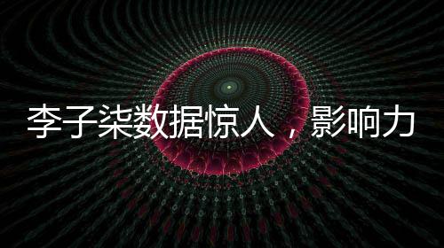 李子柒數(shù)據(jù)驚人，影響力席卷全網(wǎng)