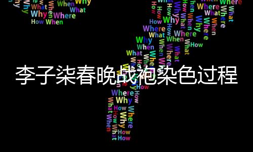 李子柒春晚戰(zhàn)袍染色過程揭秘，兩天的心血鑄就視覺盛宴