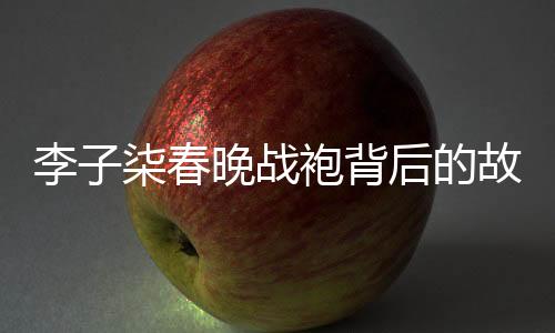 李子柒春晚戰(zhàn)袍背后的故事，人工吊染6小時(shí)，傳承非遺文化的魅力