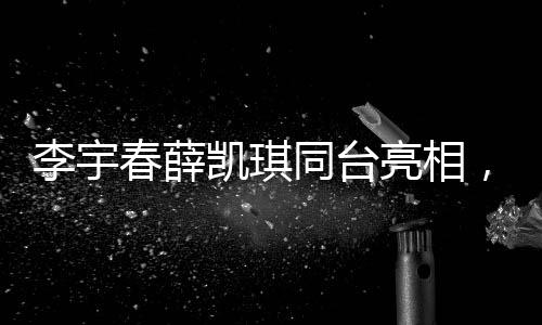 李宇春薛凱琪同臺亮相，意外脫鞋比拼身高成焦點(diǎn)話題