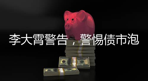李大霄警告，警惕債市泡沫爆破