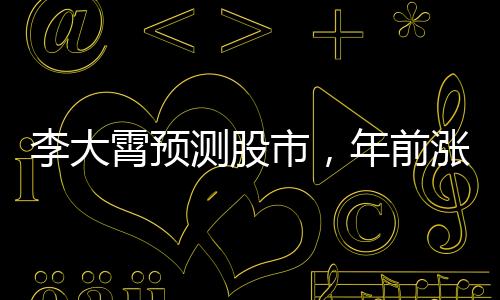 李大霄預(yù)測股市，年前漲幅需適度控制，投資需謹(jǐn)慎行事