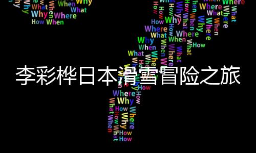 李彩樺日本滑雪冒險之旅，深洞驚魂兩米的瞬間