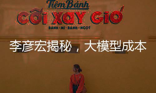 李彥宏揭秘，大模型成本急劇下降，每年降低90%