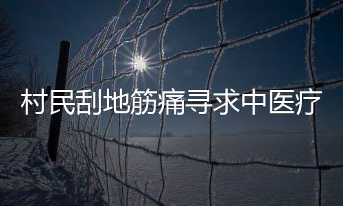 村民刮地筋痛尋求中醫(yī)療法，痛苦面具見證傳統(tǒng)智慧的力量