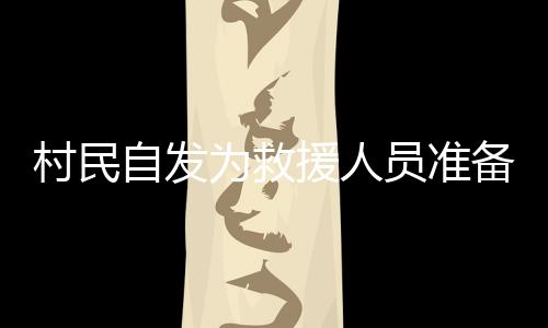 村民自發(fā)為救援人員準(zhǔn)備熱騰騰的飯菜，守望相助，共筑溫情之墻