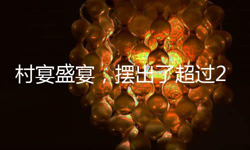 村宴盛宴，擺出了超過(guò)2600桌的喜慶盛況