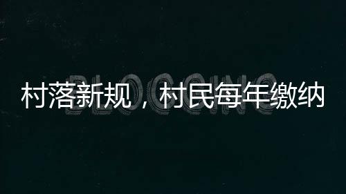 村落新規(guī)，村民每年繳納120元人口服務(wù)費(fèi)——服務(wù)升級與費(fèi)用解讀