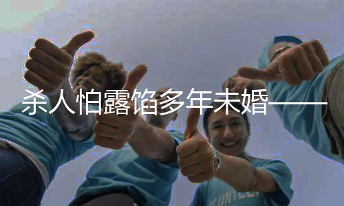 殺人怕露餡多年未婚——一則關于罪惡與悔罪的深度剖析