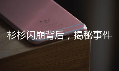 杉杉閃崩背后，揭秘事件真相與行業(yè)反思