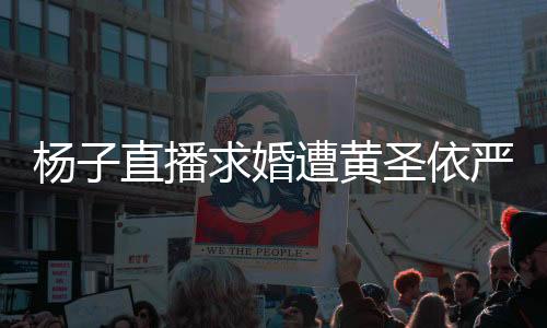 楊子直播求婚遭黃圣依嚴(yán)厲回應(yīng)，當(dāng)事人披露現(xiàn)場(chǎng)細(xì)節(jié)，究竟發(fā)生了什么？