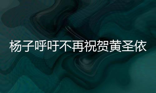 楊子呼吁不再祝賀黃圣依，呼吁公眾聚焦真實價值