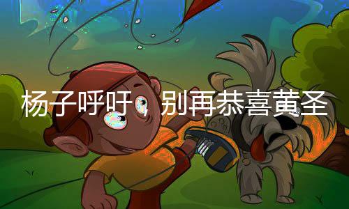 楊子呼吁，別再恭喜黃圣依，聚焦真實事件背后的真相