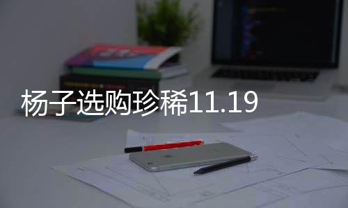 楊子選購珍稀11.19克拉鉆戒，欲追回黃圣依的心？新聞揭秘獨家內(nèi)幕
