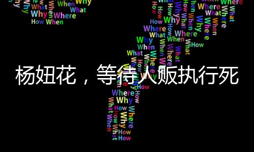 楊妞花，等待人販執(zhí)行死刑的日子