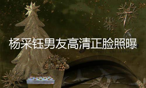 楊采鈺男友高清正臉照曝光，戀情細節(jié)引發(fā)熱議