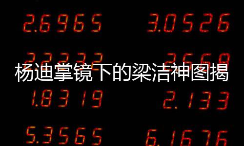 楊迪掌鏡下的梁潔神圖揭秘，一段跨界的藝術(shù)奇緣