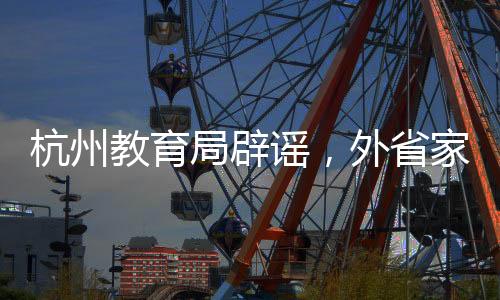 杭州教育局辟謠，外省家庭無(wú)門(mén)檻就讀系不實(shí)傳聞