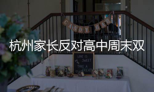 杭州家長(zhǎng)反對(duì)高中周末雙休制，一場(chǎng)教育改革的爭(zhēng)議