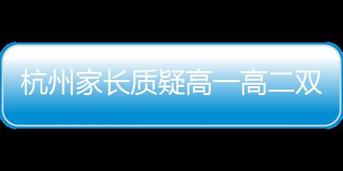 杭州家長質疑高一高二雙休制是否一刀切，教育政策的背后思考