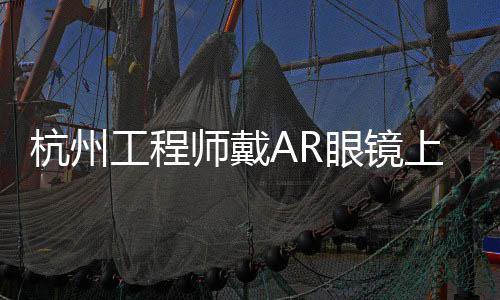 杭州工程師戴AR眼鏡上臺(tái)發(fā)言，引領(lǐng)技術(shù)前沿新潮流