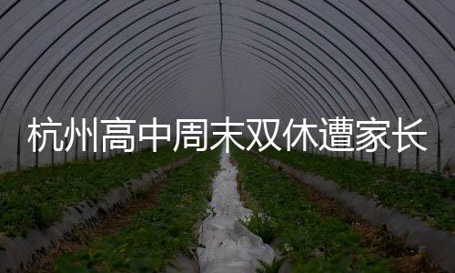 杭州高中周末雙休遭家長反對，一場關于教育制度的熱議