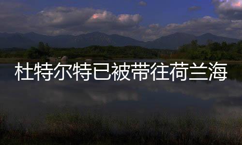 杜特爾特已被帶往荷蘭海牙，全球關(guān)注的焦點事件解讀