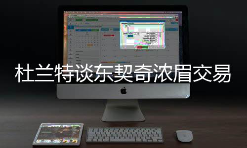 杜蘭特談東契奇濃眉交易，超級巨星間的瘋狂交易傳聞