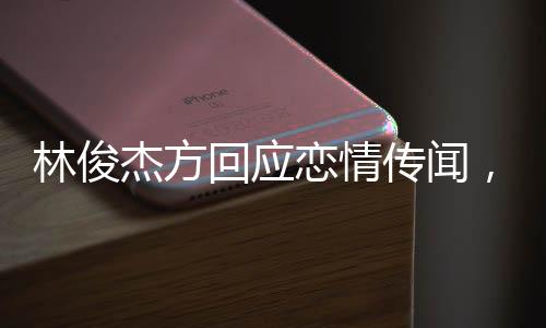 林俊杰方回應(yīng)戀情傳聞，單身狀態(tài)仍是主流，未來感情期待隨緣而至