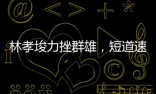 林孝埈力挫群雄，短道速滑男子500米奪冠