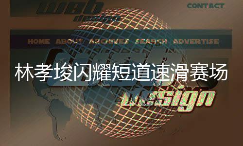 林孝埈閃耀短道速滑賽場(chǎng)，勇奪男子500米冠軍