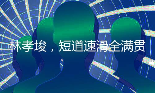 林孝埈，短道速滑全滿貫第一人