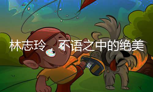 林志玲，不語(yǔ)之中的絕美魅力